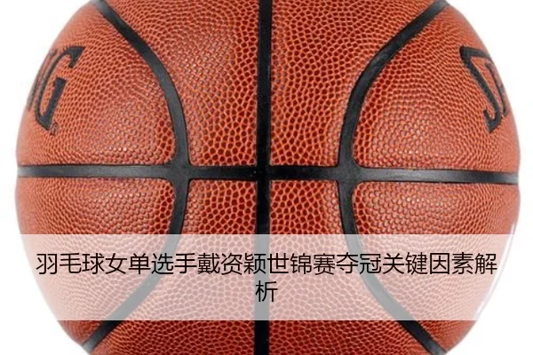 羽毛球女单选手戴资颖世锦赛夺冠关键因素解析